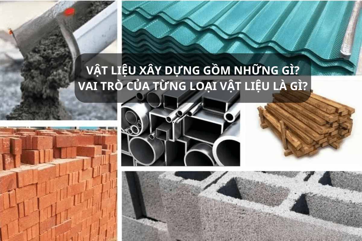 VẬT LIỆU XÂY DỰNG GỒM NHỮNG GÌ? VAI TRÒ CỦA TỪNG LOẠI VẬT LIỆU LÀ GÌ?